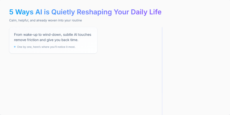 A slide showcasing '5 Ways AI is Quietly Reshaping Your Daily Life' with a minimalist design and soft pastel colors.  Five icons representing smart mornings, seamless commute, adaptive work tools, personalized shopping, and effortless unwind are displayed along a timeline, each accompanied by a brief description. Fragment #1