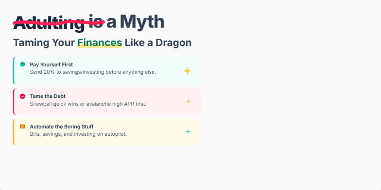 A whimsical illustration of a friendly dragon guarding a treasure chest overflowing with gold coins, symbolizing financial security and the concept of 'Taming Your Finances Like a Dragon.'  The title 'Adulting is a Myth' is playfully displayed with 'Adulting' crossed out. Three key financial tips are highlighted with animated sparkles: 'Pay Yourself First,' 'Tame the Debt,' and 'Automate the Boring Stuff.' Fragment #2